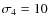 $\sigma_4=10$