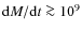 ${\rm d}M/{\rm d}t\ga 10^9$