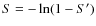 $S = - \ln
(1 - S^\prime)$