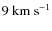 $9~{\rm km~s}^{-1}$