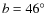 $b = 46\hbox{$^\circ$ }$