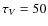 $\tau_{V}=50$