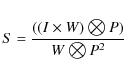 \begin{displaymath}S= \frac{((I \times W)\bigotimes P)}{W\bigotimes P^{2}}
\end{displaymath}
