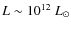 $L\sim 10^{12}~L_{\odot}$