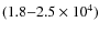 $(1.8{-}2.5 \times 10^4)$