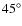 $45^{\rm\circ }$