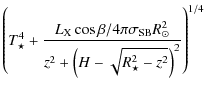 $\displaystyle \left(T_\star^4 + {{L_{\rm X}\cos\beta/4\pi \sigma_{\rm SB}R_\odot^2}\over{z^2 + \left(H - \sqrt{R_\star^2 - z^2}\right)^2}}\right)^{1/4}$
