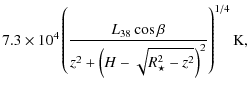 $\displaystyle 7.3\times 10^4 \left({{L_{38}\cos\beta}\over{z^2 + \left(H -\sqrt{R_\star^2 - z^2}\right)^2}}\right)^{1/4} {\rm K},$