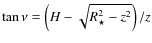 $\tan\nu = \left(H - \sqrt{R_\star^2 - z^2}\right)/z$