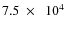 $7.5~\times~~10^4$