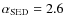 $\alpha_{\rm SED}=2.6$