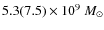 $5.3 (7.5) \times 10^9~M_\odot$