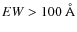 $EW>100~\AA$