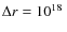$\Delta r = 10^{18}~$