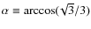 $\alpha \equiv \arccos(\!\sqrt{3}/3)$