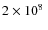 $2 \times 10^8~$
