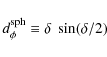 \begin{displaymath}d^{\rm sph}_{\phi} \equiv \delta~ \sin( \delta/2)\end{displaymath}