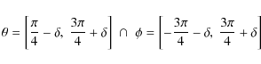 \begin{displaymath}\theta=\left[ \frac{ \pi}{4}-\delta, ~
\frac{3\pi}{4}+\delta...
... =\left[-\frac{3\pi}{4}-\delta,~
\frac{3\pi}{4}+\delta\right]
\end{displaymath}