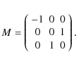 \begin{displaymath}
M=\left(\begin{array}{ccc}
-1 & 0 & 0 \\
0 & 0 & 1 \\
0 & 1 & 0
\end{array}\right).
\end{displaymath}