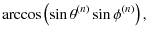 $\displaystyle \arccos \left( \sin\theta^{(n)}\sin\phi^{(n)} \right),$