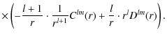 $\displaystyle \times\left( -\frac{l+1}{r} \cdot \frac{1}{r^{l+1}} C^{lm}(r) +
\frac{l}{r} \cdot r^l D^{lm}(r) \right) .$