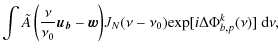 $\displaystyle \int \tilde{A}\left(\frac{\nu}{\nu_0} \vec{u_b} - \vec{w}\right) \! J_N(\nu-\nu_0) \! \exp[i\Delta \Phi^ k_{b,p}(\nu)] \ {\rm d}\nu,$