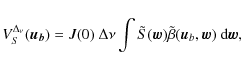 \begin{displaymath}V^{\Delta_\nu}_{S}(\vec{u_b}) = J(0) \ \Delta \nu \int \tilde{S}(\vec{w}) \tilde{\beta}(\vec{u}_b, \vec{w}) \ {\rm d}\vec{w},
\end{displaymath}