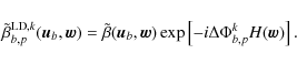 \begin{displaymath}\tilde{\beta}^{{\rm LD}, k}_{b,p}(\vec{u}_b, \vec{w}) = \tild...
... \vec{w}) \exp \left[-i \Delta\Phi^k_{b,p} H(\vec{w}) \right].
\end{displaymath}