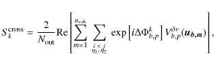 \begin{displaymath}S_{k}^{\rm cross} = \frac{2}{N_{\rm out}} {\rm Re}\left[ \sum...
...i^k_{b,p} \right] V^{\delta\nu}_{b,p}(\vec{u_{b,m}}) \right],
\end{displaymath}