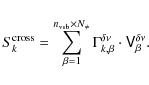\begin{displaymath}S^{\rm cross}_{k} = \sum_{\beta=1}^{n_{\rm vsb} \times N_{\ne...
...a_{k, \beta}^{\delta\nu} \cdot \mathsf{V}^{\delta\nu}_{\beta}.
\end{displaymath}