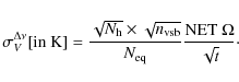 \begin{displaymath}\sigma^{\Delta \nu}_{V}[{\rm in \ K}] = \frac{\sqrt{N_{\rm h}...
...m vsb}}}{N_{\rm eq} } \frac{{\rm NET} \ \Omega}{\sqrt{t}}\cdot
\end{displaymath}