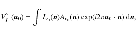 \begin{displaymath}V_{I}^{\nu_{0}}(\vec{u}_{0})=\int I_{\nu_{0}}(\vec{n})A_{\nu_...
...{n})\ {\rm exp}(i2\pi\vec{u}_{0}\cdot\vec{n})\ {\rm d}\vec{n},
\end{displaymath}