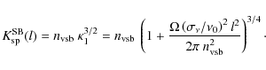 \begin{displaymath}K^{\rm SB}_{\rm sp}(l) = {n_{\rm vsb}} \ \kappa_1^{3/2} = n_{...
...nu_0 \right)^2 l^2 }{2\pi \ n_{\rm vsb}^2 } \right)^{3/4}\cdot
\end{displaymath}