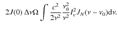 $\displaystyle \hspace*{2mm} 2 J(0) \ \Delta \nu \Omega \int \frac{c^2}{2 \nu^2} \frac{\nu_0^2}{\nu^2} I_\nu^2 J_N(\nu-\nu_0) {\rm d} \nu .$