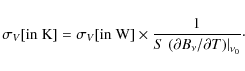 \begin{displaymath}\sigma_V [{\rm in \ K}] = \sigma_V [{\rm in \ W}] \times \fra...
...ft. ({\partial B_\nu}/{\partial T}) \right\vert _{\nu_0}}\cdot
\end{displaymath}