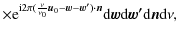$\displaystyle \times{\rm e}^{{\rm i}2\pi(\frac{\nu}{\nu_{0}}\vec{u}_{0}-\vec{w}-\vec{w'})
\cdot\vec{n}}{\rm d}\vec{w}{\rm d}\vec{w'}{\rm d}\vec{n}{\rm d}\nu,$