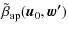 $\displaystyle \tilde{\beta}_{\rm ap}(\vec{u}_{0},\vec{w'})$
