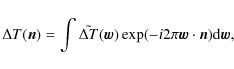 \begin{displaymath}\Delta T(\vec{n})=\int\tilde{\Delta T}(\vec{w})\exp(-i2\pi\vec{w}\cdot
\vec{n}){\rm d}\vec{w},
\end{displaymath}