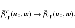 \begin{displaymath}\tilde{\beta}_{\rm ap}^{T}(\vec{u}_{0},\vec{w})\rightarrow\tilde{\beta}_{\rm ap}(\vec{u}_{0},\vec{w}).\end{displaymath}