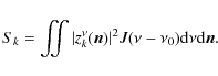 \begin{displaymath}S_k = \iint{ \vert z^{\nu}_k(\vec{n}) \vert ^2 J(\nu - \nu_0) {\rm d}\nu {\rm d}\vec{n} }.
\end{displaymath}