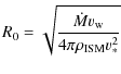 $\displaystyle R_0 =\sqrt{\frac{\dot{M}v_{\rm w}}{4\pi\rho_{\rm ISM} v_{*}^2}}$