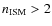 $n_{\rm ISM} > 2$