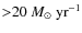 ${>}20~M_\odot~{\rm yr}^{-1}$