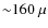 ${\sim}160~\mu$