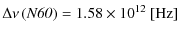 $\displaystyle \Delta \nu \left( \mbox{\it N60} \right) = 1.58 \times 10^{12}~{\rm [Hz]}$