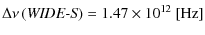 $\displaystyle \Delta \nu \left( \mbox{\it WIDE-S} \right) = 1.47 \times 10^{12}~{\rm [Hz]}$