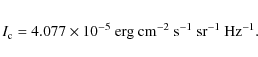 \begin{eqnarray*}I_{\rm c} = 4.077 \times 10^{-5}~{\rm erg~cm}^{-2}~{\rm s}^{-1}~{\rm sr}^{-1}~{\rm Hz}^{-1}.
\end{eqnarray*}