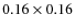 $0.16 \times 0.16$