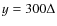 $y = 300\Delta $