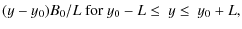 $\displaystyle (y-y_0) B_0/L~{\rm for}~ y_0-L \leq~{\rm } y \leq~y_0+L,$